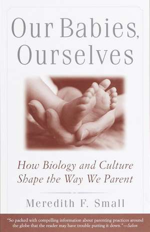 Our Babies, Ourselves: How Biology and Culture Shape the Way We Parent de Meredith F. Small