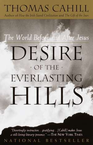 Desire of the Everlasting Hills: The World Before and After Jesus de Thomas Cahill