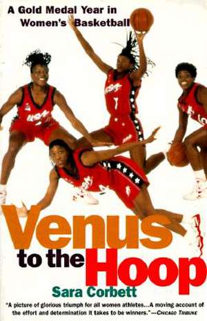 Venus to the Hoop: A Gold Medal Year in Women's Basketball de Sara Corbett