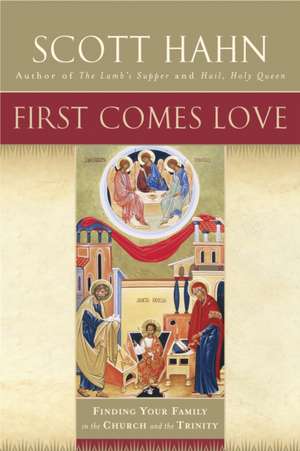 First Comes Love: Finding Your Family in the Church and the Trinity de Scott Hahn