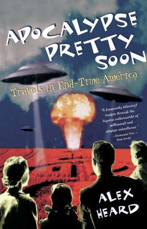 Apocalypse Pretty Soon: Travels in End-Time America de Alex Heard