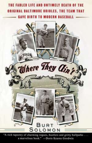 Where They Ain't: The Fabled Life and Untimely Death of the Original Baltimore Orieles, the Team That Gave Birth to Modern Baseball de Burt Solomon