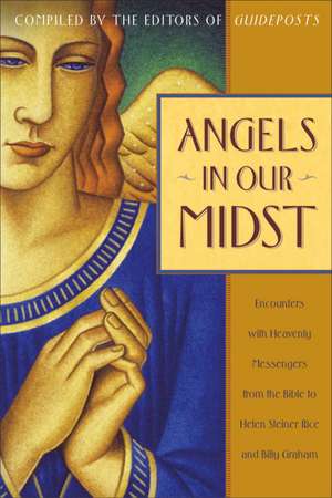 Angels in Our Midst: Encounters with Heavenly Messengers from the Bible to Helen Steiner Rice and Billy Graham de Guideposts