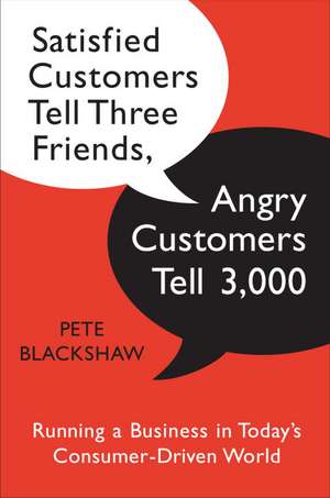 Satisfied Customers Tell Three Friends, Angry Customers Tell 3,000: Running a Business in Today's Consumer-Driven World de Pete Blackshaw