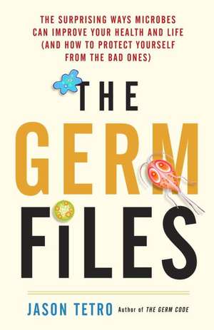 The Germ Files: Health-Conscious, Nutritious, Life-Changing Facts about the Microbes that Share Our Bodies and Our World de Jason Tetro