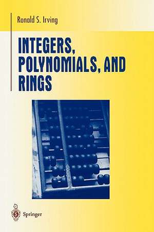 Integers, Polynomials, and Rings: A Course in Algebra de Ronald S. Irving