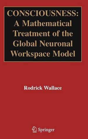 Consciousness: A Mathematical Treatment of the Global Neuronal Workspace Model de Rodrick Wallace