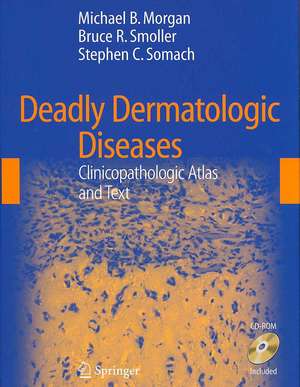 Deadly Dermatologic Diseases: Clinicopathologic Atlas and Text de Michael B. Morgan