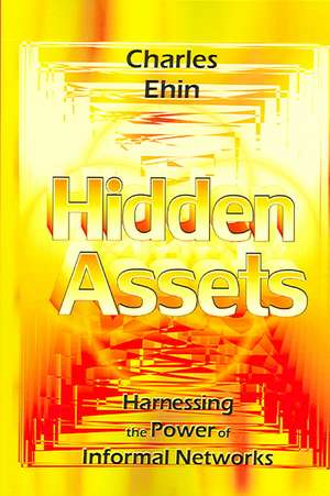 Hidden Assets: Harnessing the Power of Informal Networks de Charles Ehin