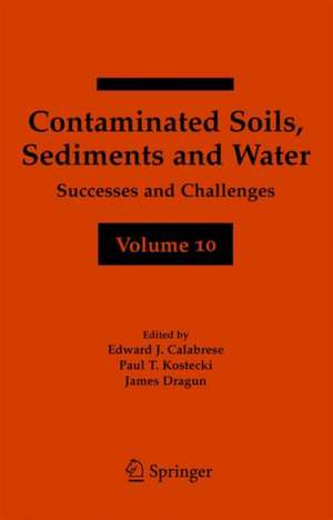 Contaminated Soils, Sediments and Water Volume 10: Successes and Challenges de Edward J. Calabrese