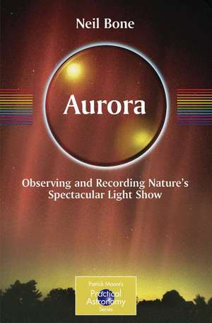 Aurora: Observing and Recording Nature's Spectacular Light Show de Neil Bone