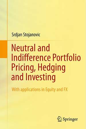 Neutral and Indifference Portfolio Pricing, Hedging and Investing: With applications in Equity and FX de Srdjan Stojanovic