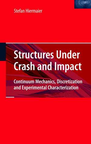 Structures Under Crash and Impact: Continuum Mechanics, Discretization and Experimental Characterization de Stefan Hiermaier