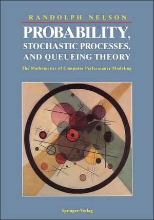 Probability, Stochastic Processes, and Queueing Theory: The Mathematics of Computer Performance Modeling de Randolph Nelson