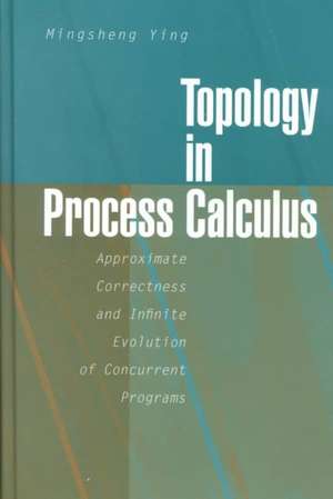 Topology in Process Calculus: Approximate Correctness and Infinite Evolution of Concurrent Programs de Mingsheng Ying