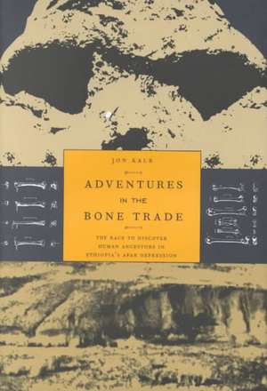 Adventures in the Bone Trade: The Race to Discover Human Ancestors in Ethiopia’s Afar Depression de Jon Kalb