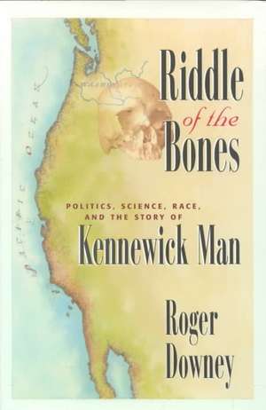 Riddle of the Bones: Politics, Science, Race, and the Story of Kennewick Man de Roger Downey