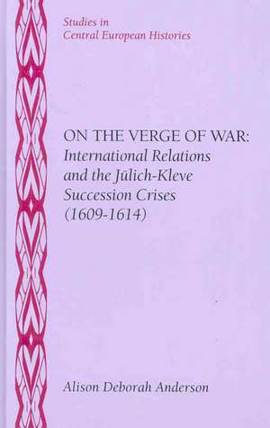 On the Verge of War: International Relations and the Jülich-Kleve Succession Crises (1609-1614) de Alison Deborah Anderson