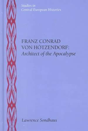 Franz Conrad von Hötzendorf: Architect of the Apocalypse de Lawrence Sondhaus