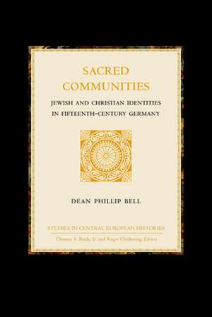 Sacred Communities: Jewish and Christian Identities in Fifteenth-Century Germany de Dean Phillip Bell