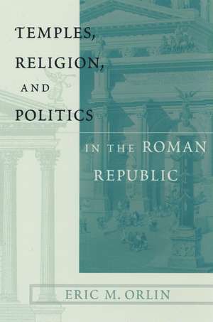 Temples, Religion, and Politics in the Roman Republic de Orlin