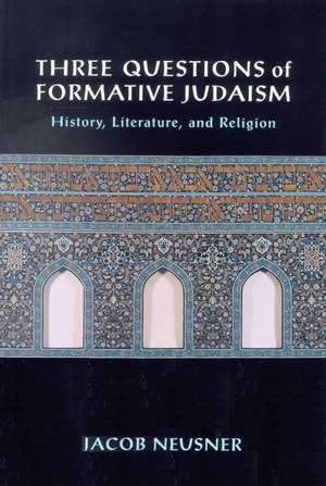 Three Questions of Formative Judaism: History, Literature, and Religion de Jacob Neusner