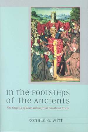 In the Footsteps of the Ancients: The Origins of Humanism from Lovato to Bruni de Ronald Witt