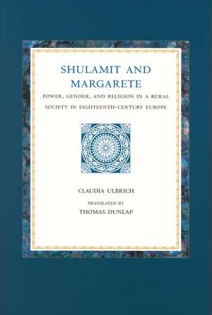 Shulamit and Margarete: Power, Gender, and Religion in a Rural Society in Eighteenth-Century Europe de Claudia Ulbrich