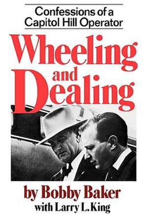 Wheeling and Dealing – Confessions of a Capitol Hill Operator de Robert Gene Baker