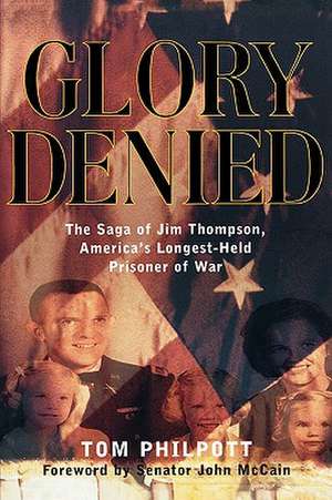 Glory Denied – The Saga of Jim Thompson, America′s Longest–Held Prisoner of War de Tom Philpott