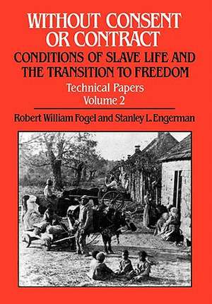 Without Consent or Contract – Conditions of Slave Life and the Transition to Freedom, Technical Papers, Vol. II de Robert William Fogel