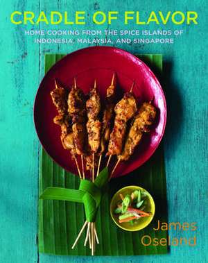 Cradle of Flavor – Home Cooking from the Spice Islands of Indonesia, Malaysia and Singapore de James Oseland