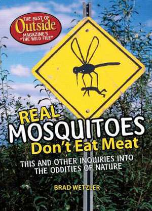 Real Mosquitoes Don′t Eat Meat – This and Other Enquiries into the Oddities of Nature de Brad Wetzler