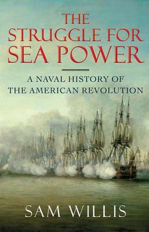 The Struggle for Sea Power – A Naval History of the American Revolution de Sam Willis