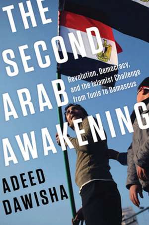 The Second Arab Awakening – Revolution, Democracy, and the Islamist Challenge from Tunis to Damascus de Adeed Dawisha