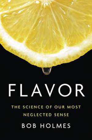 Flavor – The Science of Our Most Neglected Sense de Bob Holmes