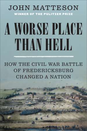 A Worse Place Than Hell – How the Civil War Battle of Fredericksburg Changed a Nation de John Matteson