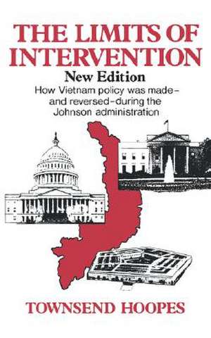 The Limits of Intervention – How Vietnam Policy was Made––and Reversed––During the Johnson Administration de T Hoopes