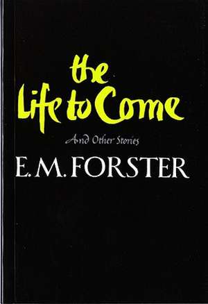 The Life to Come – And Other Stories de E. M. Forster