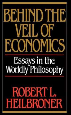 Behind the Veil of Economics – Essays in the Worldly Philosophy de Robert L Heilbroner