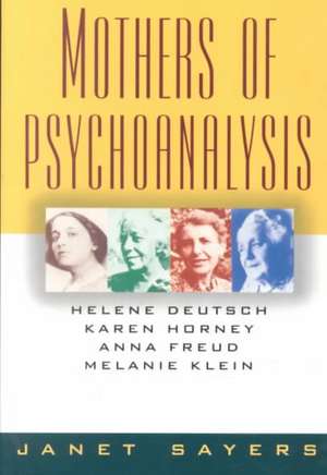 Mothers of Psychoanalysis – Helene Deutsch, Karen Horney, Anna Freud, Melanie Klein de Janet Sayers