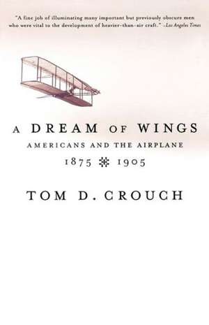 A Dream of Wings – American′s & the Airplane, 1875–1905 de Tom D Crouch