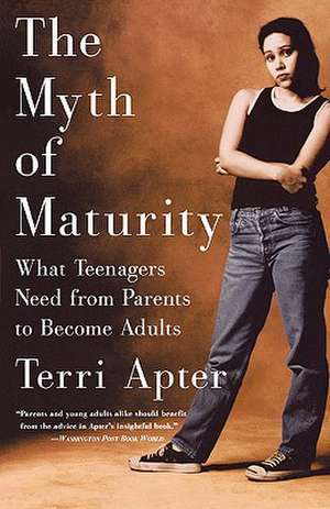 The Myth of Maturity – What Teenagers Need from Parents to Become Adults de Terri Apter