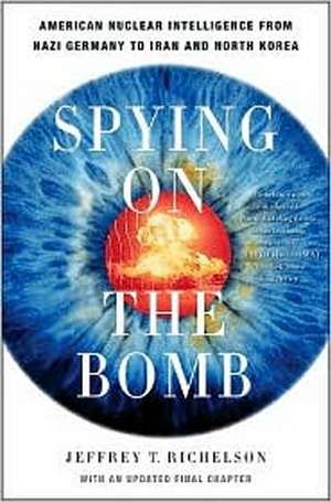 Spying on the Bomb – American Nuclear Intelligence from Nazi Germany to Iran and North Korea de Jeffery T Richelson