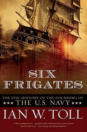 Six Frigates – The Epic History of the Founding of the U.S. Navy de Ian W Toll