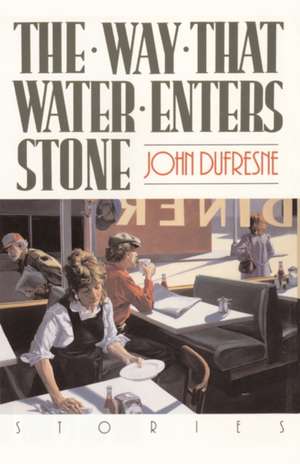 The Way That Water Enters Stone – Stories de John Dufresne