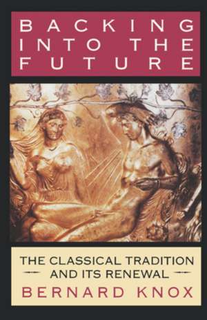 Backing into the Future – The Classical Tradition and Its Renewal de Bernard M. W. Knox