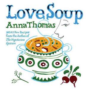 Love Soup – 160 All–New Vegetarian Recipes from the Author of The Vegetarian Epicure de Anna Thomas