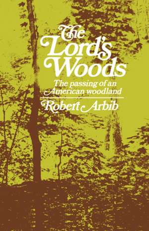 The Lord′s Woods – The Passing of an American Woodland de Robert Arbib