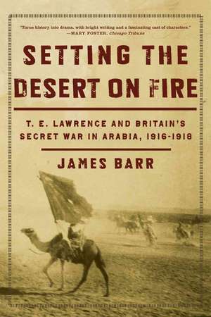 Setting the Desert on Fire – T. E. Lawrence and Britain`s Secret War in Arabia, 1916–1918 de James Barr